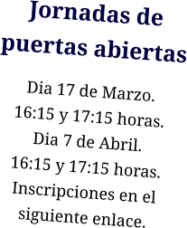 Jornadas de puertas abiertas Dia 17 de Marzo. 16:15 y 17:15 horas. Dia 7 de Abril. 16:15 y 17:15 horas. Inscripciones en el siguiente enlace.